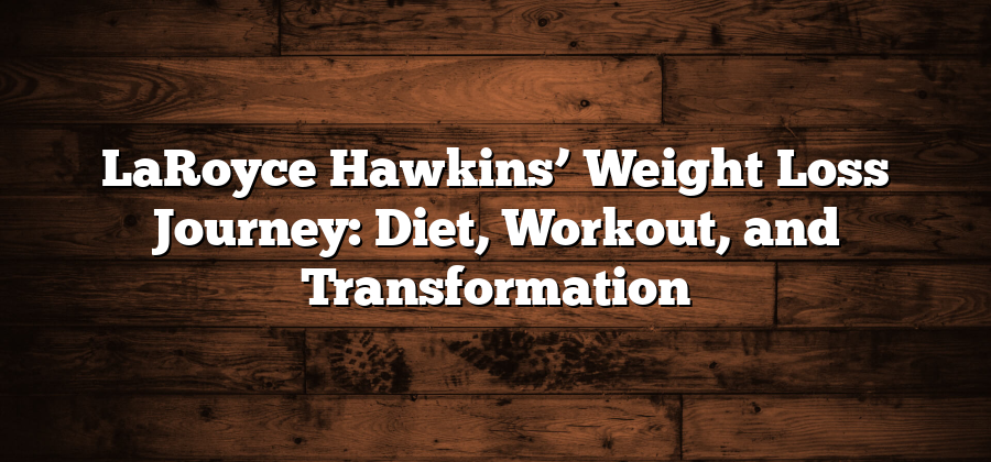 LaRoyce Hawkins’ Weight Loss Journey: Diet, Workout, and Transformation