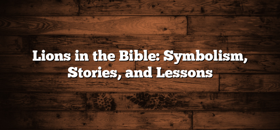 Lions in the Bible: Symbolism, Stories, and Lessons