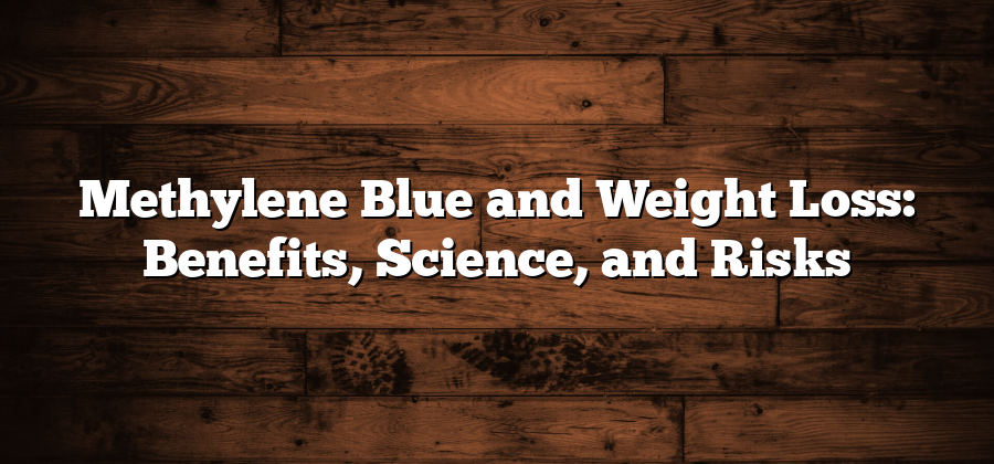 Methylene Blue and Weight Loss: Benefits, Science, and Risks