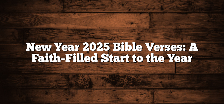 New Year 2025 Bible Verses: A Faith-Filled Start to the Year