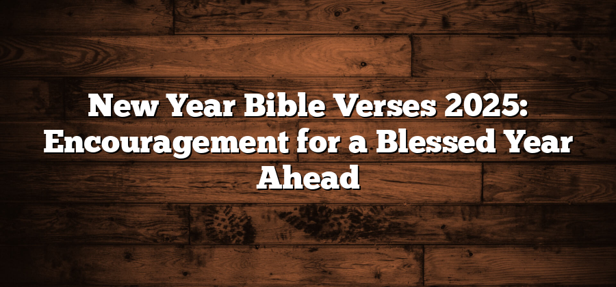 New Year Bible Verses 2025: Encouragement for a Blessed Year Ahead