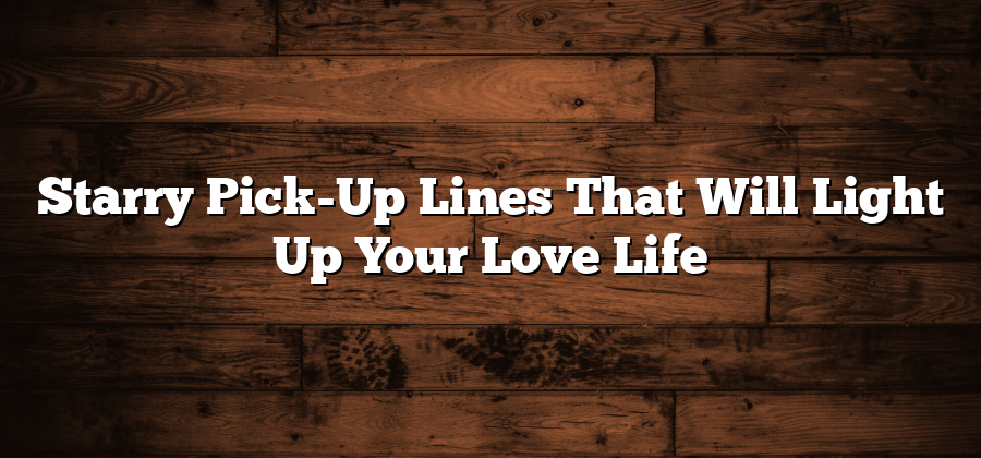 Starry Pick-Up Lines That Will Light Up Your Love Life