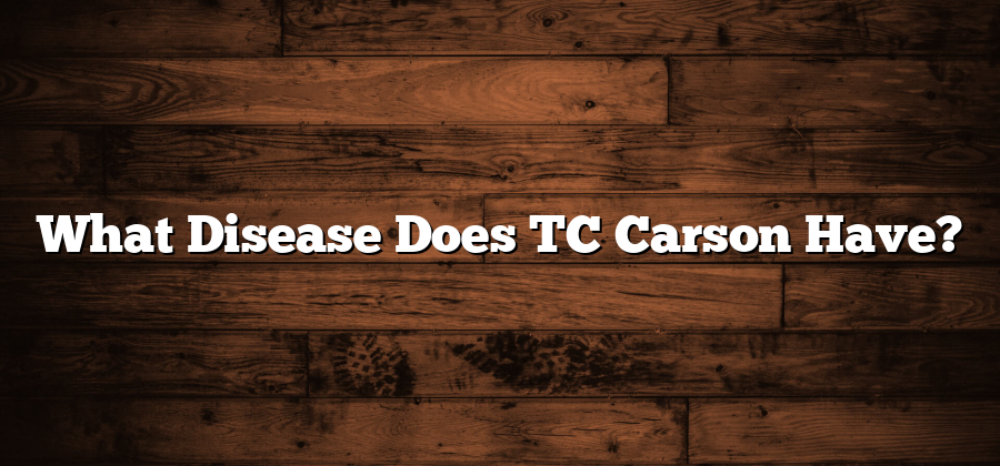 What Disease Does TC Carson Have?