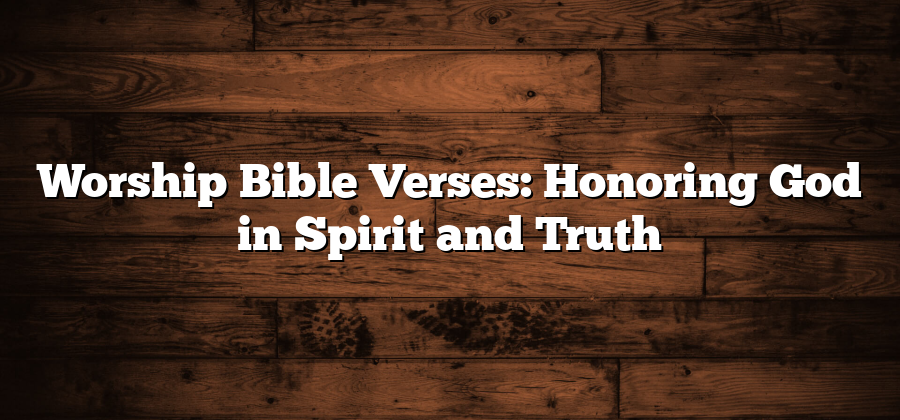 Worship Bible Verses: Honoring God in Spirit and Truth