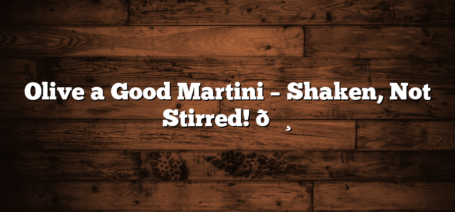 Olive a Good Martini – Shaken, Not Stirred! 🍸
