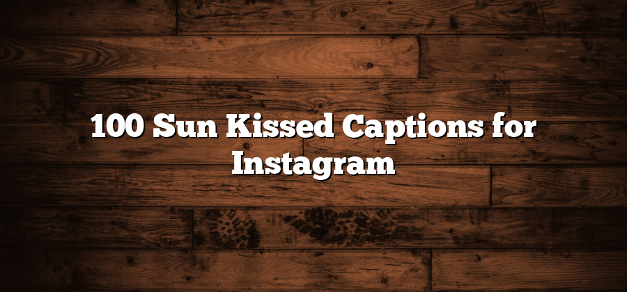 100 Sun Kissed Captions for Instagram