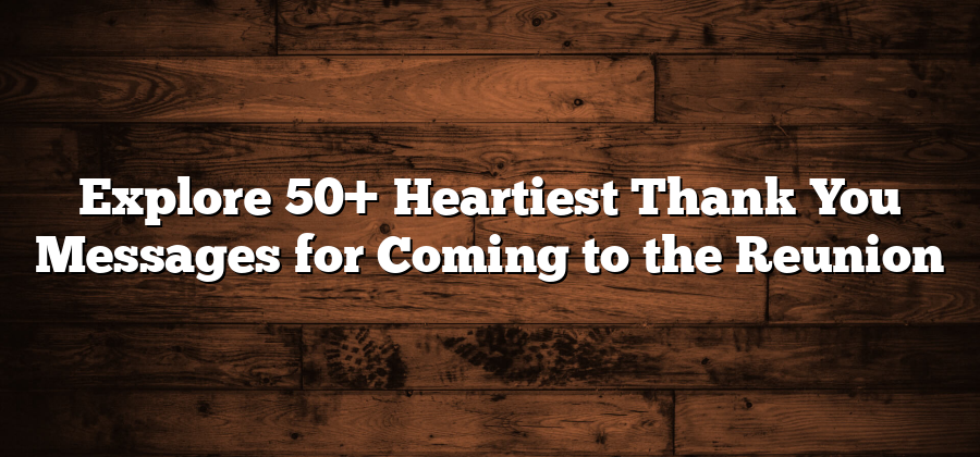 Explore 50+ Heartiest Thank You Messages for Coming to the Reunion